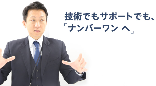 技術でもサポートでも、ナンバーワン へ